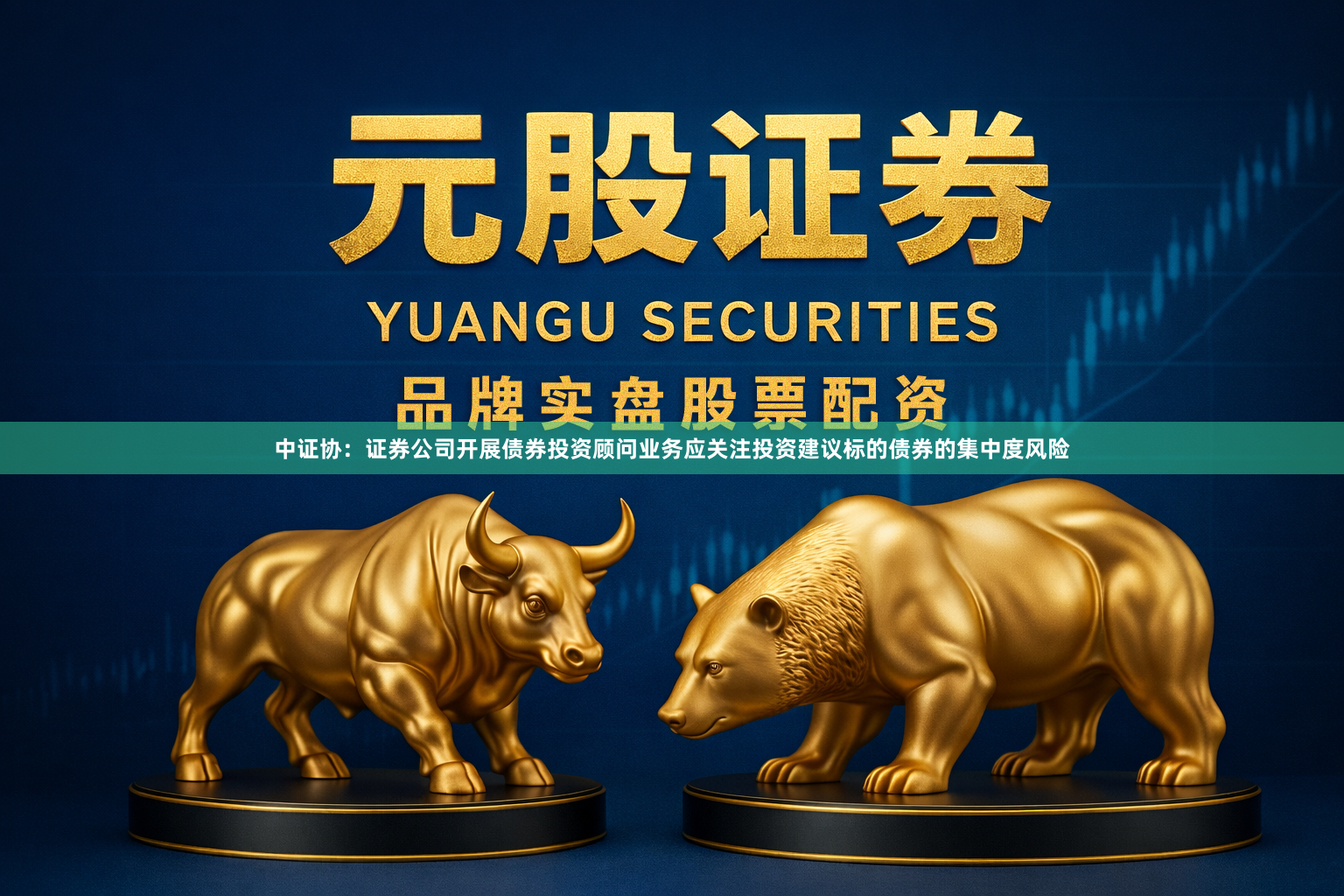 中证协：证券公司开展债券投资顾问业务应关注投资建议标的债券的集中度风险