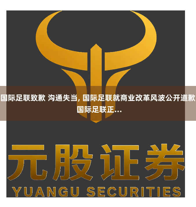 国际足联致歉 沟通失当, 国际足联就商业改革风波公开道歉 国际足联正...