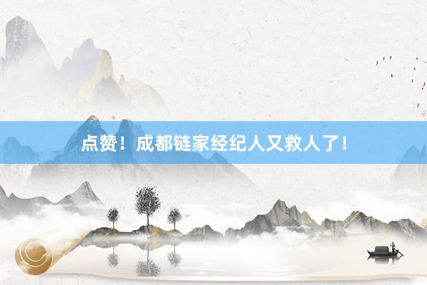 点赞！成都链家经纪人又救人了！