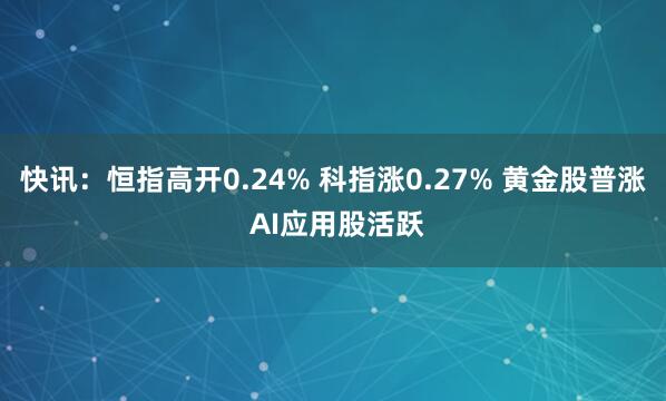 快讯：恒指高开0.24% 科指涨0.27% 黄金股普涨 AI应用股活跃