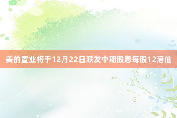 美的置业将于12月22日派发中期股息每股12港仙