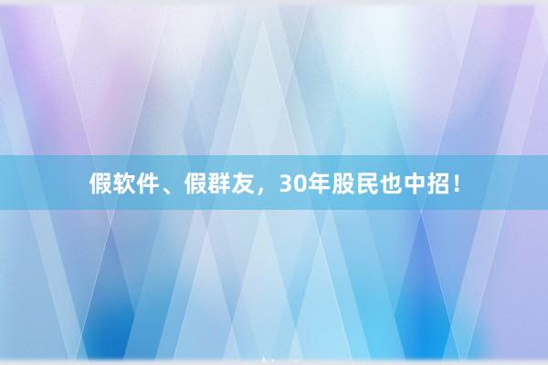 假软件、假群友，30年股民也中招！