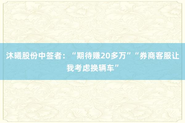 沐曦股份中签者：“期待赚20多万”“券商客服让我考虑换辆车”