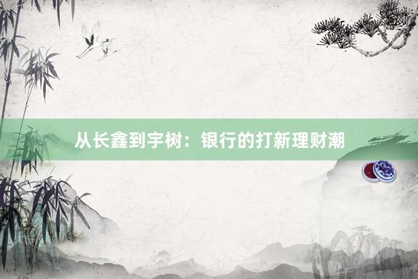 从长鑫到宇树：银行的打新理财潮