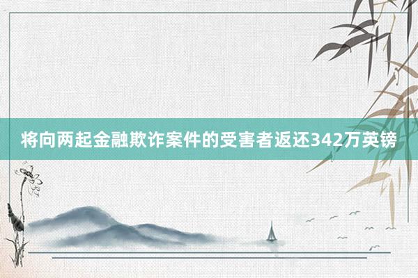 将向两起金融欺诈案件的受害者返还342万英镑