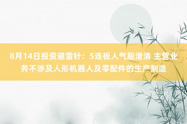 8月14日投资避雷针：5连板人气股澄清 主营业务不涉及人形机器人及零配件的生产制造