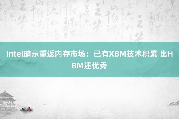 Intel暗示重返内存市场：已有XBM技术积累 比HBM还优秀