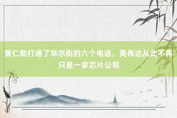 黄仁勋打通了华尔街的六个电话，英伟达从此不再只是一家芯片公司