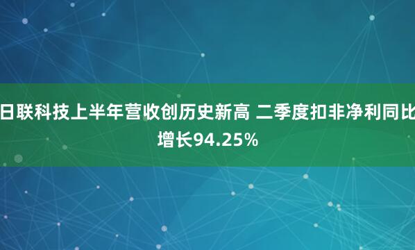 日联科技上半年营收创历史新高 二季度扣非净利同比增长94.25%