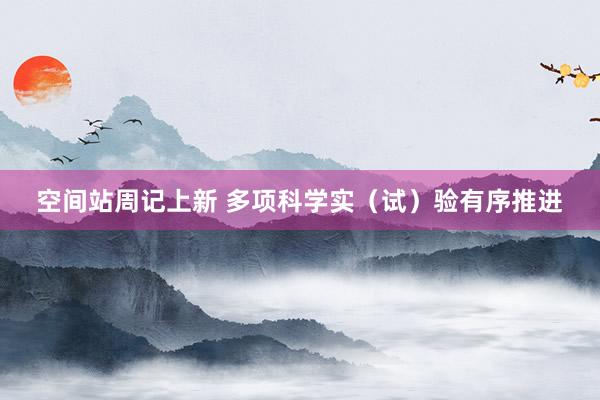 空间站周记上新 多项科学实（试）验有序推进
