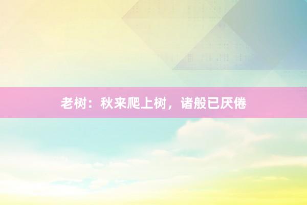 老树：秋来爬上树，诸般已厌倦