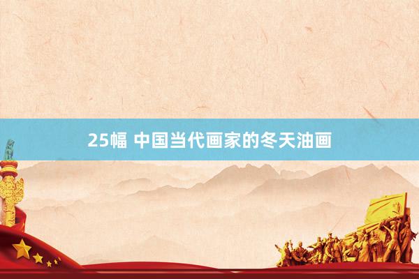 25幅 中国当代画家的冬天油画