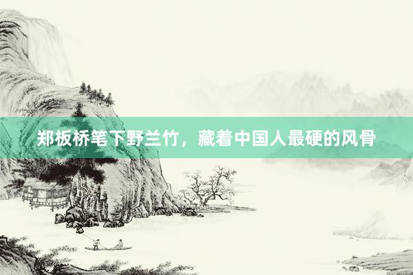 郑板桥笔下野兰竹，藏着中国人最硬的风骨