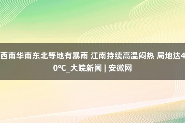 西南华南东北等地有暴雨 江南持续高温闷热 局地达40℃_大皖新闻 | 安徽网
