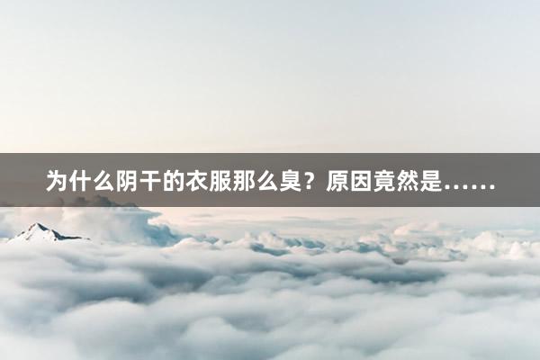 为什么阴干的衣服那么臭？原因竟然是……