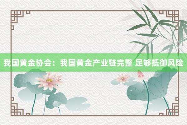 我国黄金协会：我国黄金产业链完整 足够抵御风险