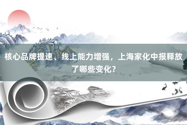 核心品牌提速、线上能力增强，上海家化中报释放了哪些变化？