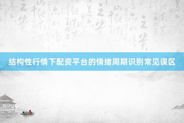 结构性行情下配资平台的情绪周期识别常见误区