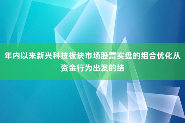 年内以来新兴科技板块市场股票实盘的组合优化从资金行为出发的结