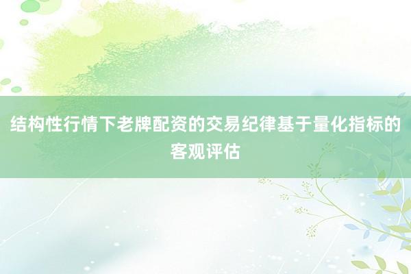 结构性行情下老牌配资的交易纪律基于量化指标的客观评估