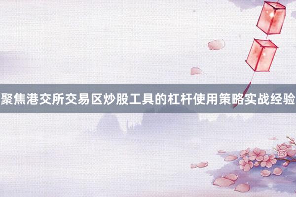 聚焦港交所交易区炒股工具的杠杆使用策略实战经验