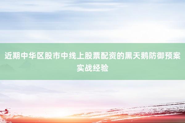 近期中华区股市中线上股票配资的黑天鹅防御预案实战经验