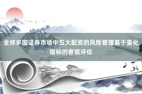 全球多国证券市场中五大配资的风险管理基于量化指标的客观评估