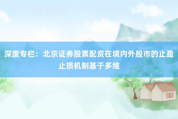 深度专栏：北京证券股票配资在境内外股市的止盈止损机制基于多维