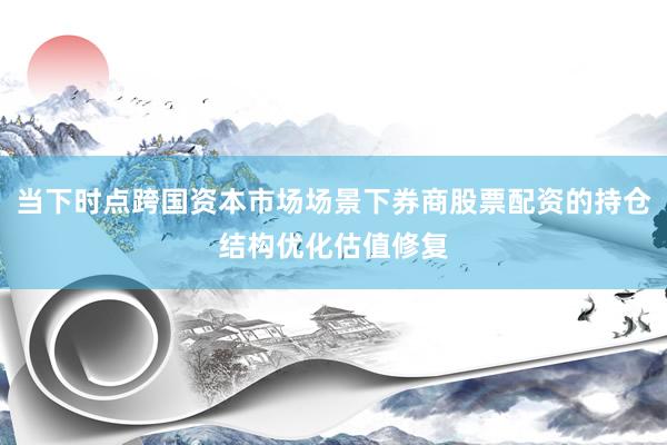 当下时点跨国资本市场场景下券商股票配资的持仓结构优化估值修复