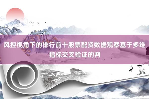 风控视角下的排行前十股票配资数据观察基于多维指标交叉验证的判