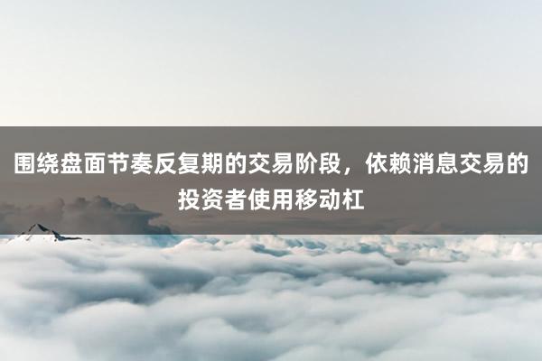 围绕盘面节奏反复期的交易阶段，依赖消息交易的投资者使用移动杠