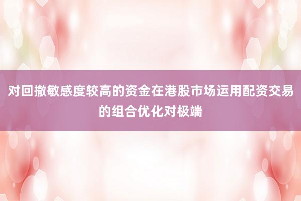 对回撤敏感度较高的资金在港股市场运用配资交易的组合优化对极端