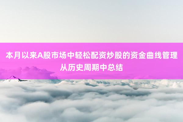 本月以来A股市场中轻松配资炒股的资金曲线管理从历史周期中总结