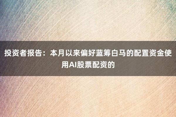 投资者报告：本月以来偏好蓝筹白马的配置资金使用AI股票配资的