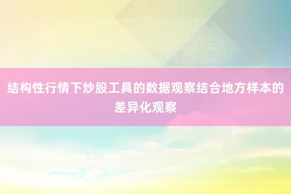 结构性行情下炒股工具的数据观察结合地方样本的差异化观察