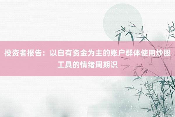 投资者报告：以自有资金为主的账户群体使用炒股工具的情绪周期识