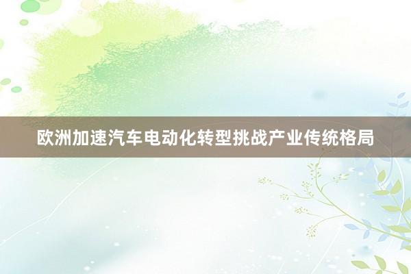 欧洲加速汽车电动化转型挑战产业传统格局