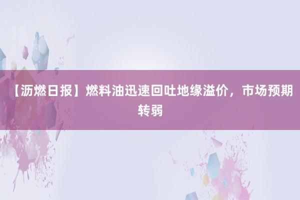 【沥燃日报】燃料油迅速回吐地缘溢价，市场预期转弱