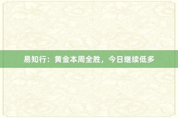 易知行：黄金本周全胜，今日继续低多