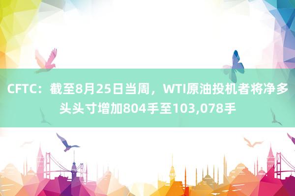 CFTC：截至8月25日当周，WTI原油投机者将净多头头寸增加804手至103,078手
