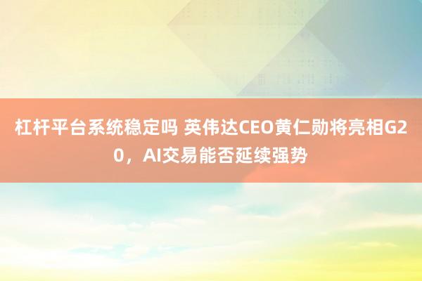 杠杆平台系统稳定吗 英伟达CEO黄仁勋将亮相G20，AI交易能否延续强势