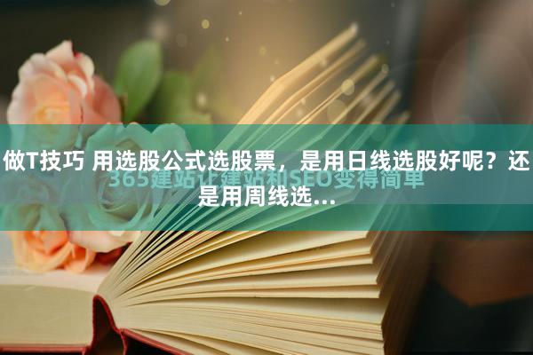 做T技巧 用选股公式选股票，是用日线选股好呢？还是用周线选...