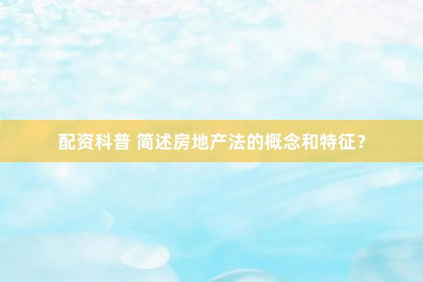 配资科普 简述房地产法的概念和特征？
