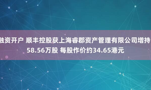 融资开户 顺丰控股获上海睿郡资产管理有限公司增持158.56万股 每股作价约34.65港元