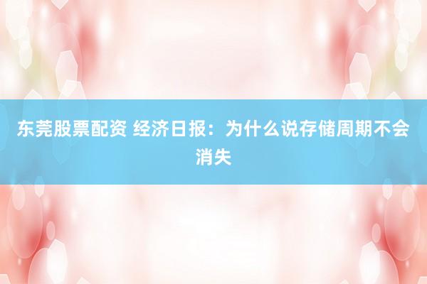 东莞股票配资 经济日报：为什么说存储周期不会消失
