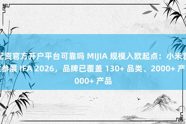 配资官方开户平台可靠吗 MIJIA 规模入欧起点：小米首次参展 IFA 2026，品牌已覆盖 130+ 品类、2000+ 产品