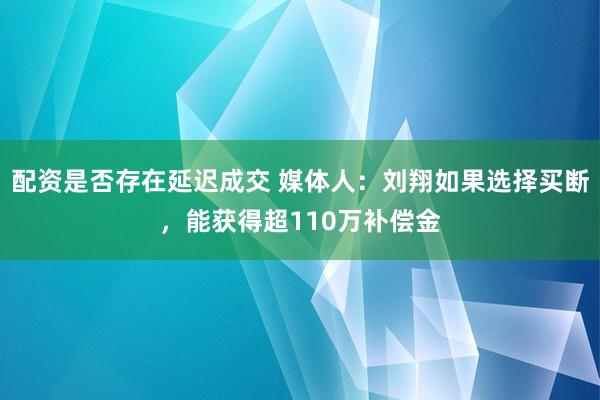 配资是否存在延迟成交 媒体人：刘翔如果选择买断，能获得超110万补偿金
