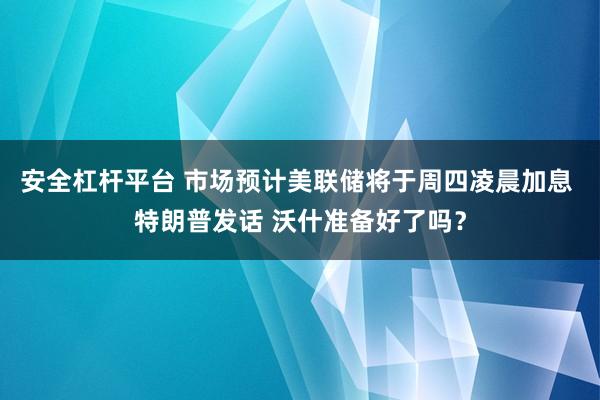 安全杠杆平台 市场预计美联储将于周四凌晨加息 特朗普发话 沃什准备好了吗？