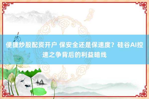 便捷炒股配资开户 保安全还是保速度？硅谷AI控速之争背后的利益暗线