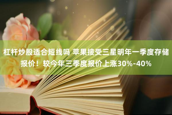 杠杆炒股适合短线吗 苹果接受三星明年一季度存储报价！较今年三季度报价上涨30%-40%